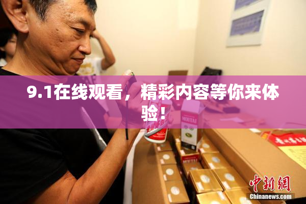 9.1在线观看，精彩内容等你来体验！