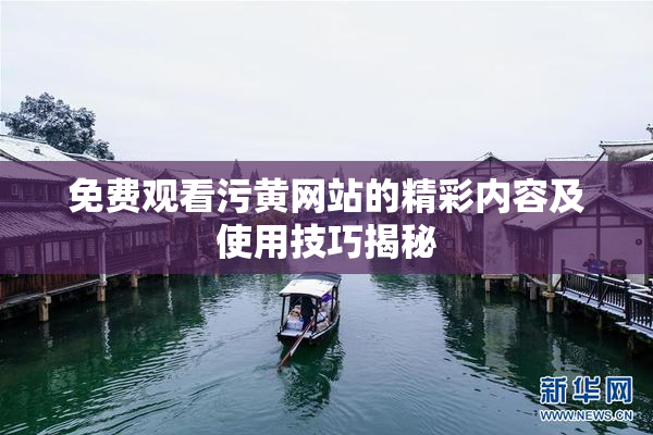 免费观看污黄网站的精彩内容及使用技巧揭秘