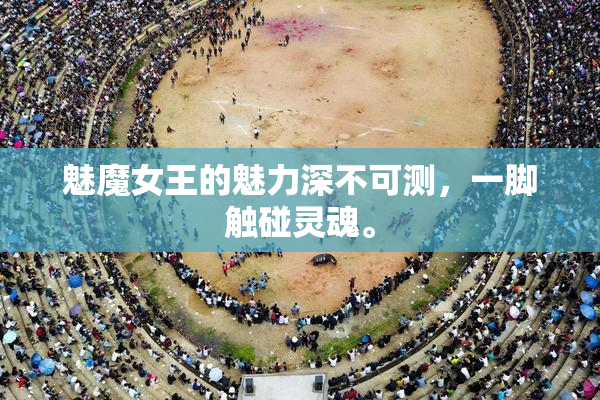 魅魔女王的魅力深不可测，一脚触碰灵魂。