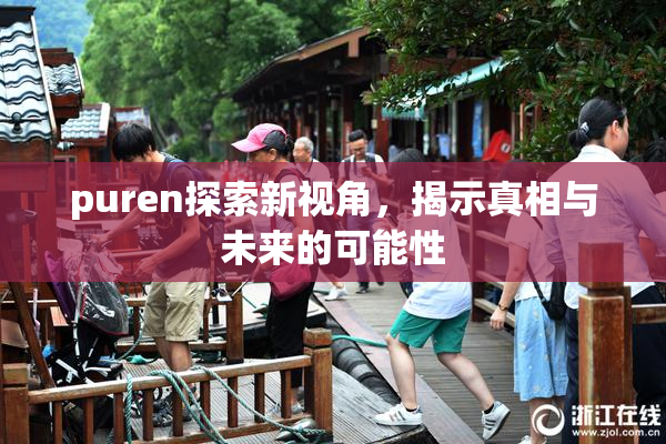 puren探索新视角，揭示真相与未来的可能性