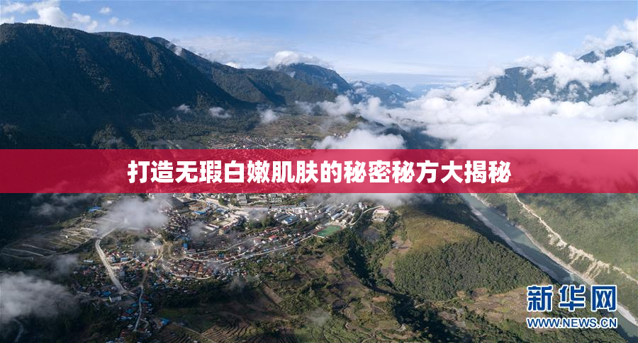打造无瑕白嫩肌肤的秘密秘方大揭秘