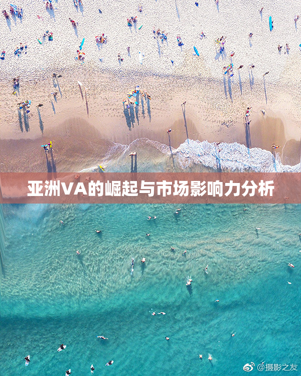 亚洲VA的崛起与市场影响力分析
