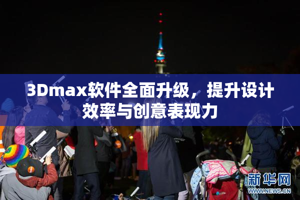 3Dmax软件全面升级，提升设计效率与创意表现力