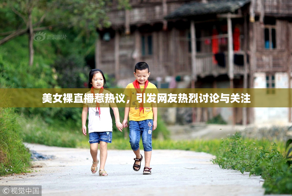 美女裸直播惹热议，引发网友热烈讨论与关注