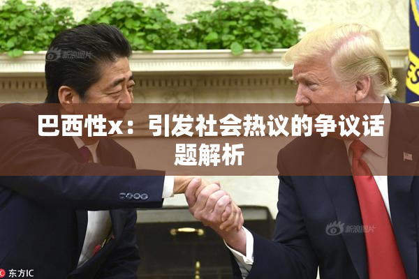 巴西性x：引发社会热议的争议话题解析
