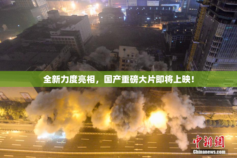 全新力度亮相，国产重磅大片即将上映！