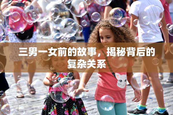 三男一女前的故事，揭秘背后的复杂关系