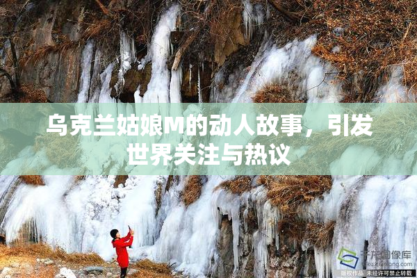 乌克兰姑娘M的动人故事，引发世界关注与热议