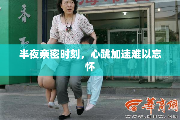 半夜亲密时刻，心跳加速难以忘怀
