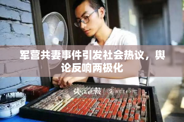 军营共妻事件引发社会热议，舆论反响两极化