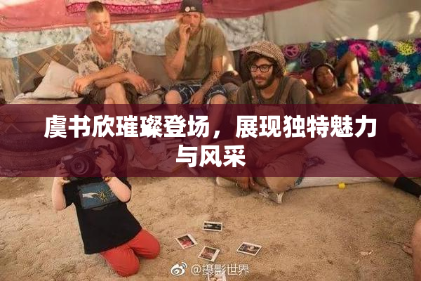 虞书欣璀璨登场，展现独特魅力与风采