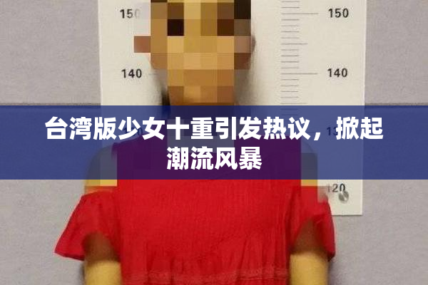 台湾版少女十重引发热议，掀起潮流风暴