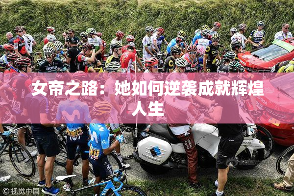 女帝之路：她如何逆袭成就辉煌人生