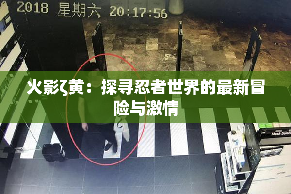 火影ζ黄：探寻忍者世界的最新冒险与激情