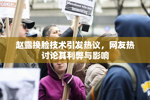赵露换脸技术引发热议，网友热讨论其利弊与影响