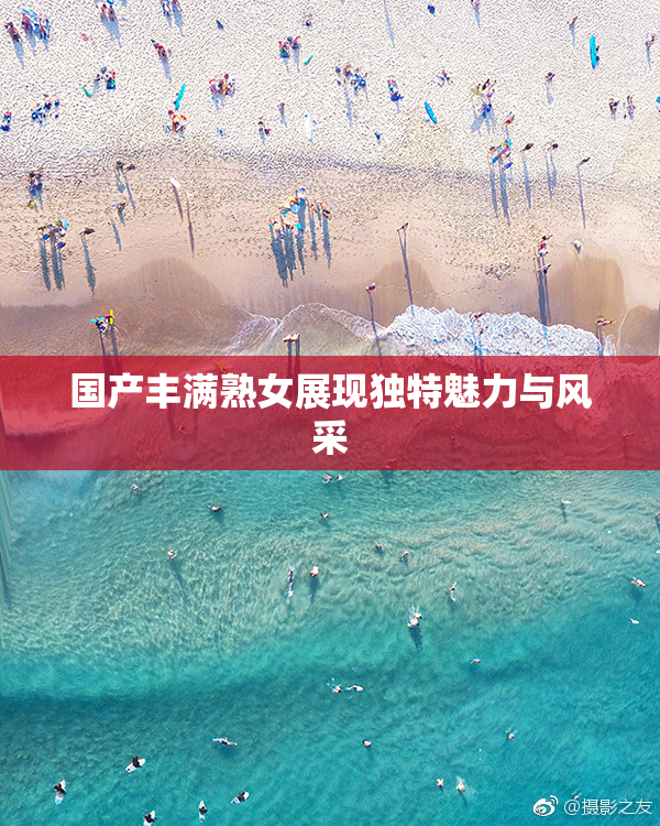 国产丰满熟女展现独特魅力与风采