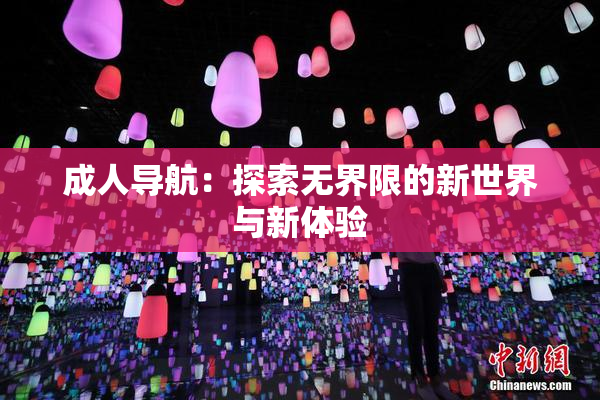 成人导航：探索无界限的新世界与新体验