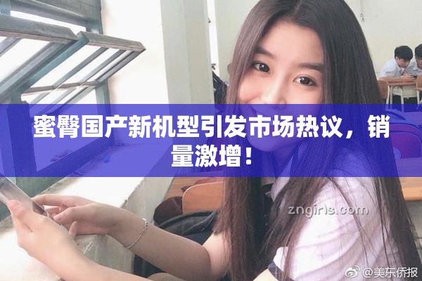 蜜臀国产新机型引发市场热议，销量激增！
