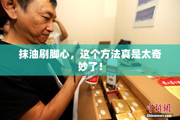 抹油刷脚心，这个方法真是太奇妙了！