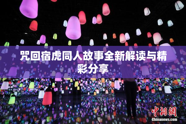 咒回宿虎同人故事全新解读与精彩分享