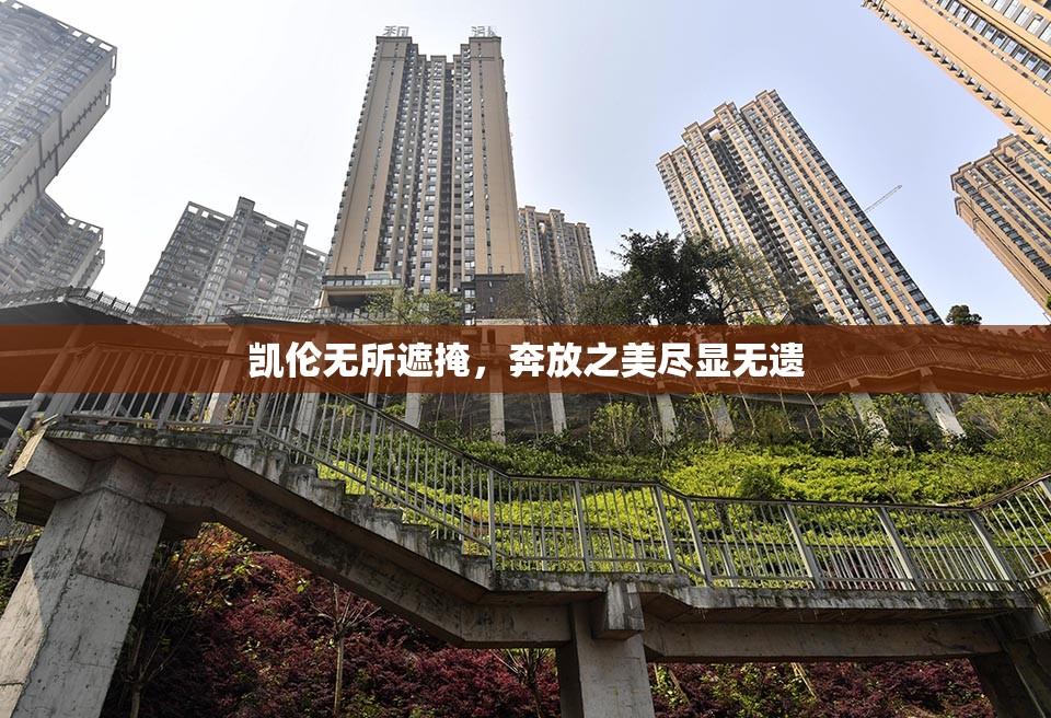 凯伦无所遮掩，奔放之美尽显无遗