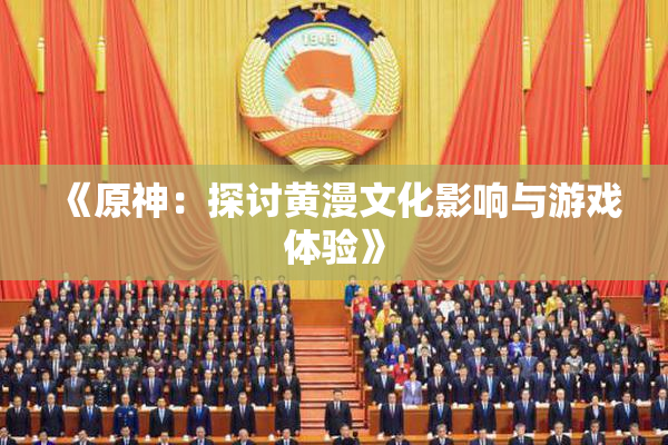 《原神：探讨黄漫文化影响与游戏体验》