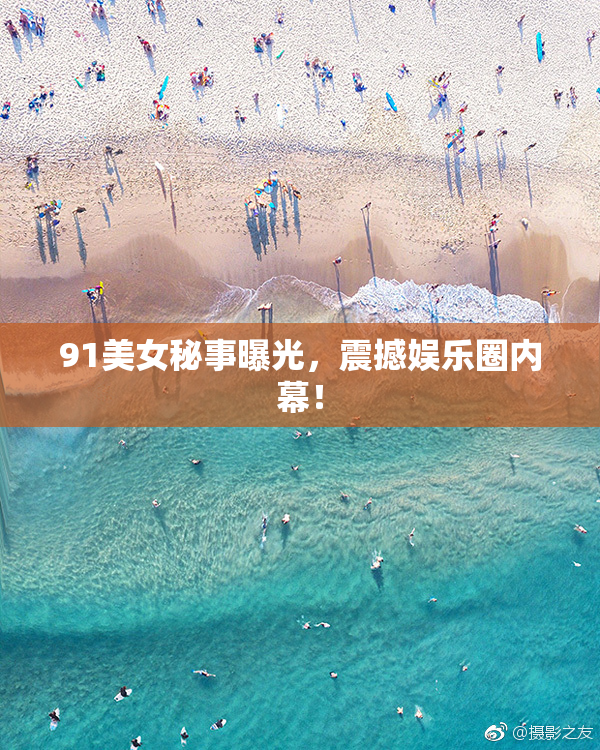 91美女秘事曝光，震撼娱乐圈内幕！