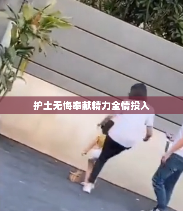 护土无悔奉献精力全情投入