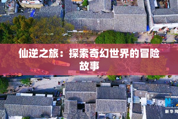 仙逆之旅：探索奇幻世界的冒险故事