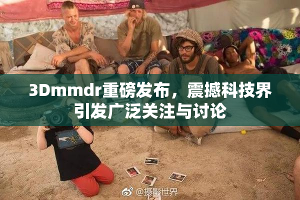 3Dmmdr重磅发布，震撼科技界引发广泛关注与讨论