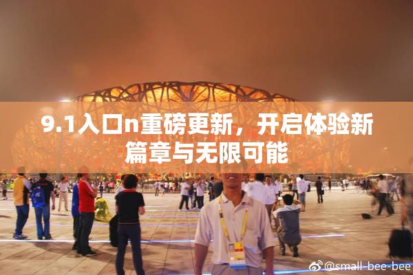9.1入口n重磅更新，开启体验新篇章与无限可能
