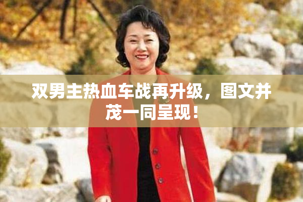 双男主热血车战再升级，图文并茂一同呈现！