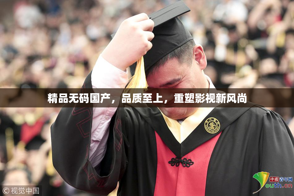 精品无码国产，品质至上，重塑影视新风尚