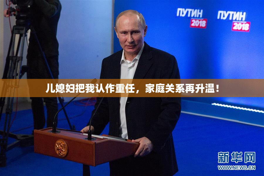 儿媳妇把我认作重任，家庭关系再升温！
