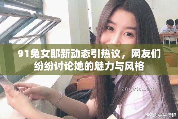 91兔女郎新动态引热议，网友们纷纷讨论她的魅力与风格