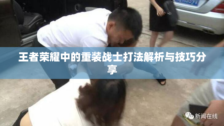 王者荣耀中的重装战士打法解析与技巧分享