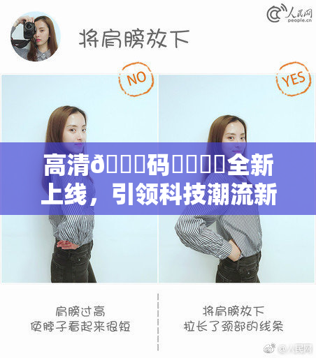 高清🈚码❌‌❌‌全新上线，引领科技潮流新风向