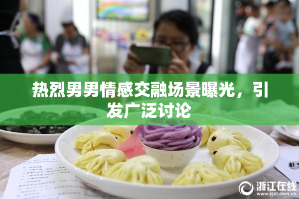 热烈男男情感交融场景曝光，引发广泛讨论