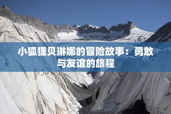 小狐狸贝琳娜的冒险故事：勇敢与友谊的旅程