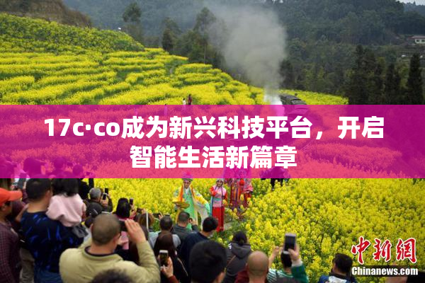 17c·co成为新兴科技平台，开启智能生活新篇章