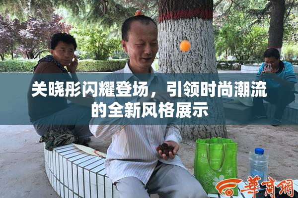 关晓彤闪耀登场，引领时尚潮流的全新风格展示