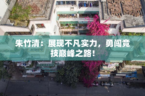 朱竹清：展现不凡实力，勇闯竞技巅峰之路！