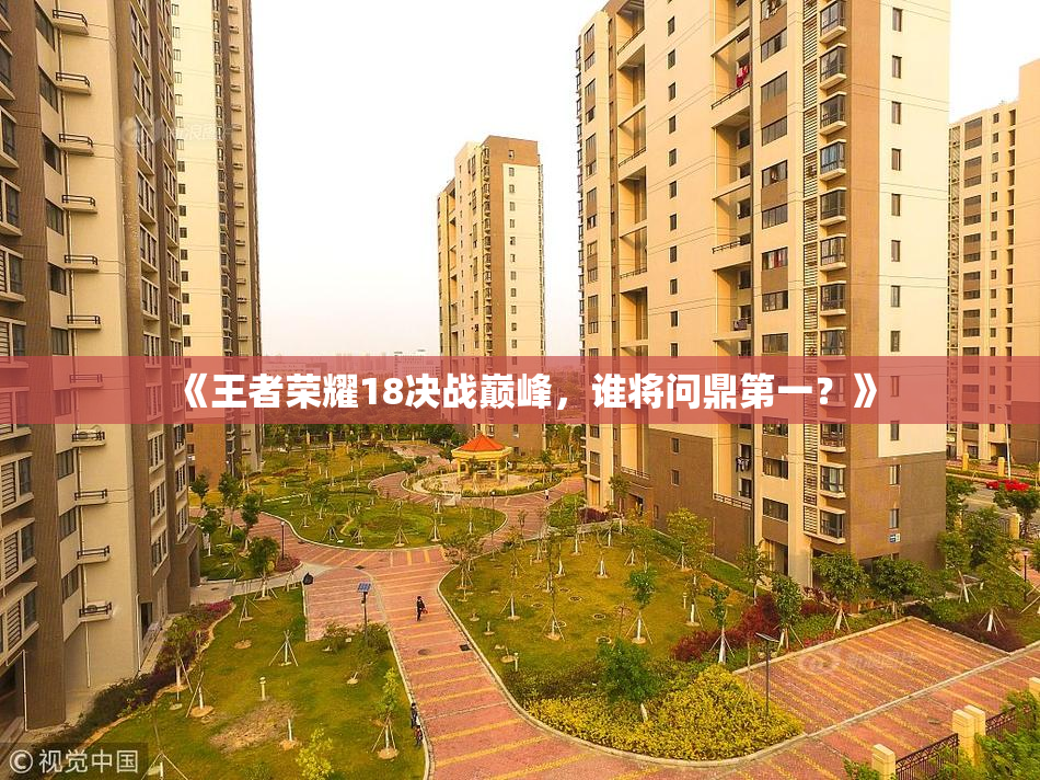 《王者荣耀18决战巅峰，谁将问鼎第一？》