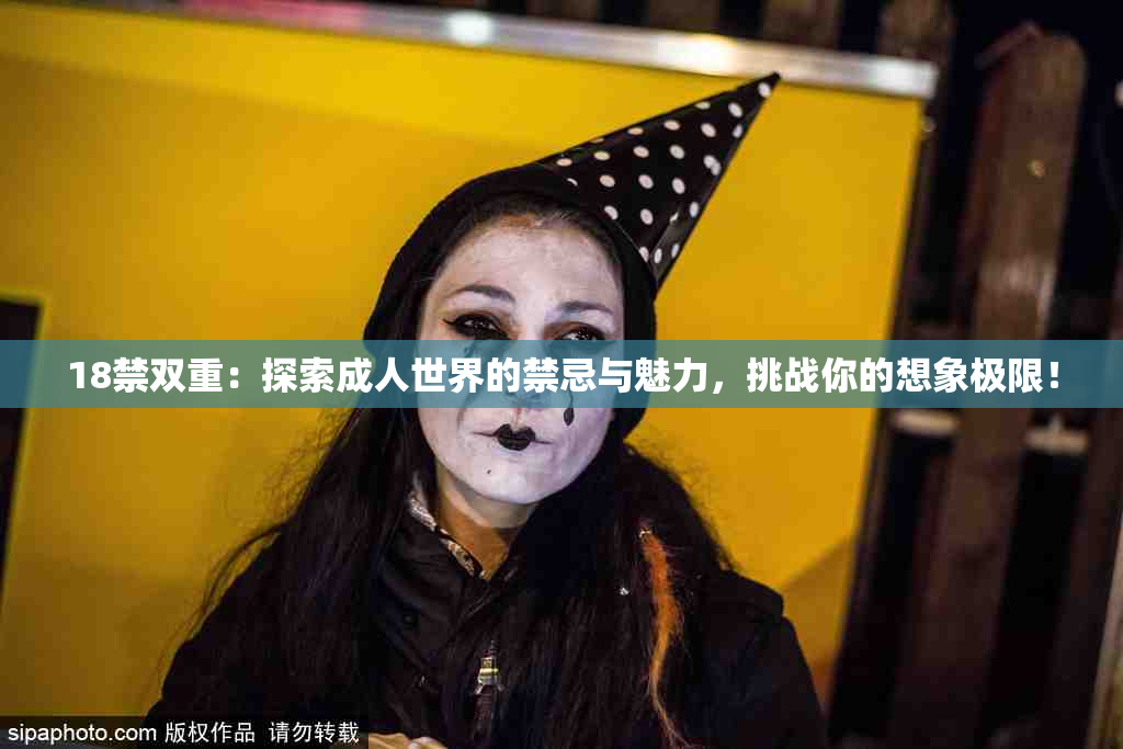 18禁双重：探索成人世界的禁忌与魅力，挑战你的想象极限！