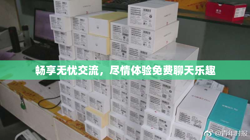 畅享无忧交流，尽情体验免费聊天乐趣