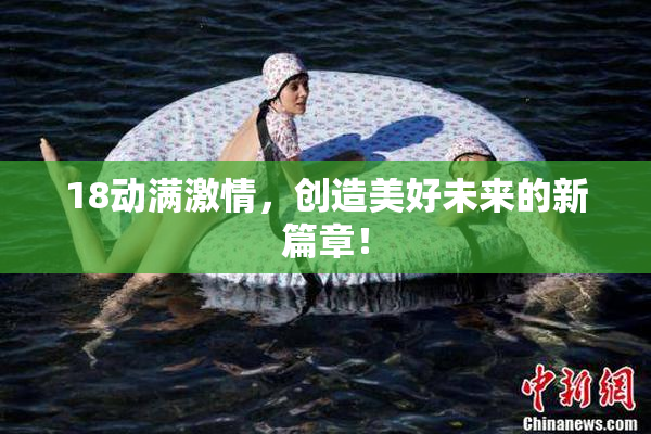 18动满激情，创造美好未来的新篇章！