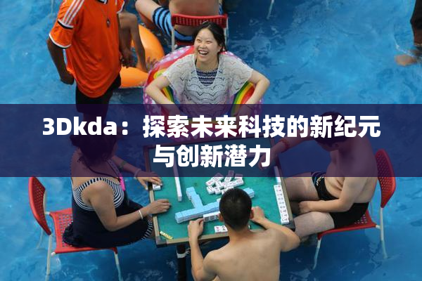 3Dkda：探索未来科技的新纪元与创新潜力