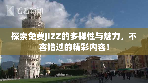 探索免费JIZZ的多样性与魅力，不容错过的精彩内容！