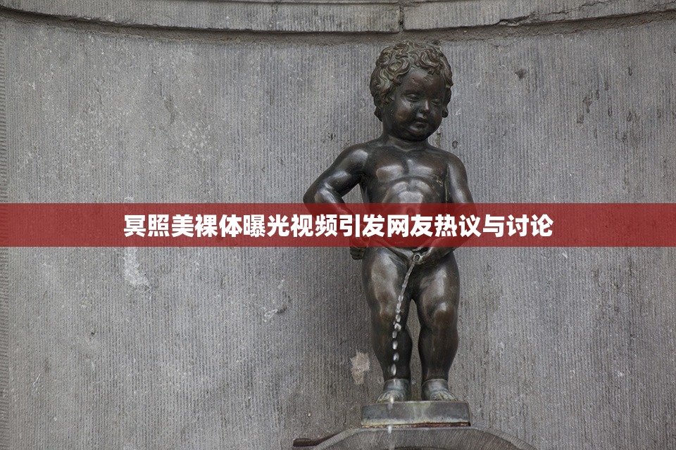 冥照美裸体曝光视频引发网友热议与讨论