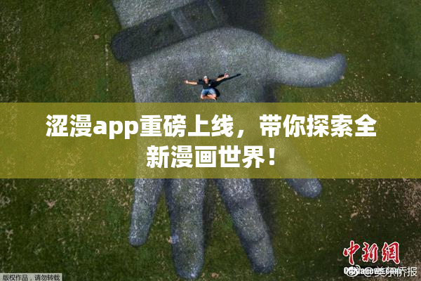 涩漫app重磅上线，带你探索全新漫画世界！